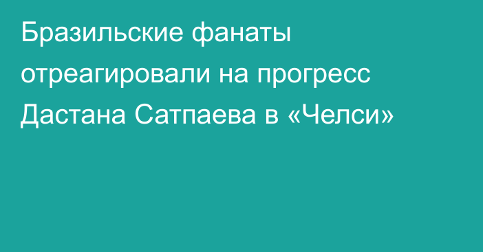 Бразильские фанаты отреагировали на прогресс Дастана Сатпаева в «Челси»