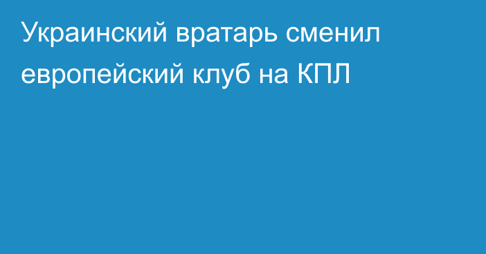 Украинский вратарь сменил европейский клуб на КПЛ