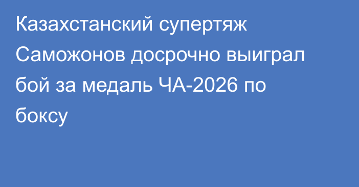 Казахстанский супертяж Саможонов досрочно выиграл бой за медаль ЧА-2026 по боксу
