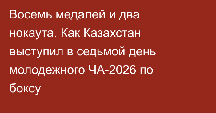 Восемь медалей и два нокаута. Как Казахстан выступил в седьмой день молодежного ЧА-2026 по боксу