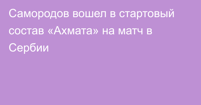 Самородов вошел в стартовый состав «Ахмата» на матч в Сербии