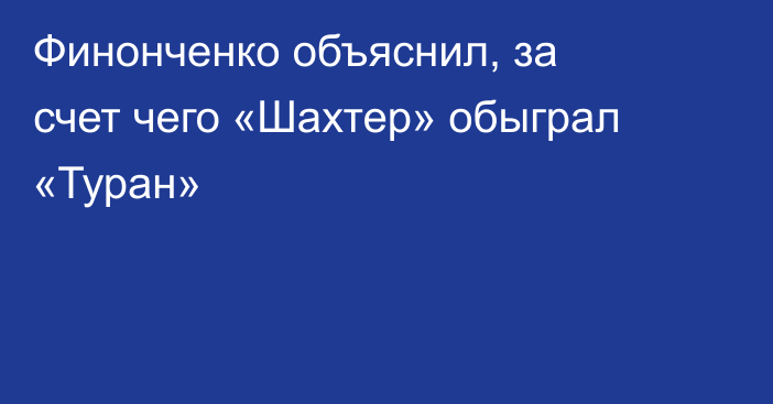 Финонченко объяснил, за счет чего «Шахтер» обыграл «Туран»