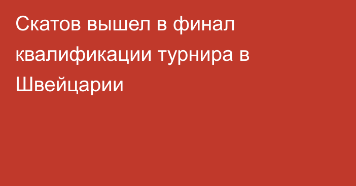Скатов вышел в финал квалификации турнира в Швейцарии