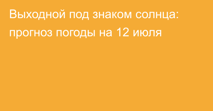 Выходной под знаком солнца: прогноз погоды на 12 июля