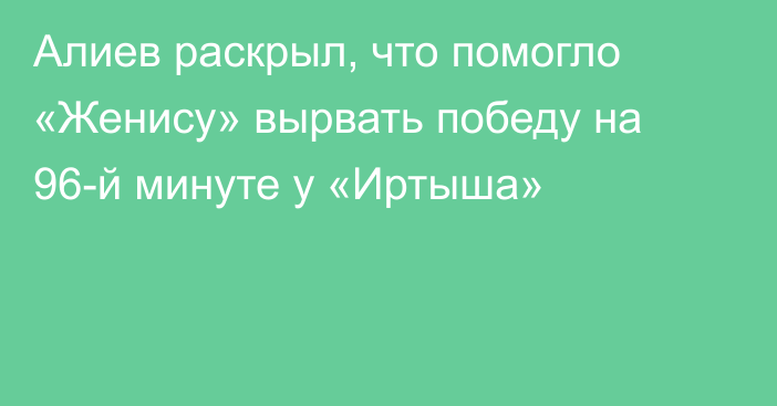 Алиев раскрыл, что помогло «Женису» вырвать победу на 96-й минуте у «Иртыша»