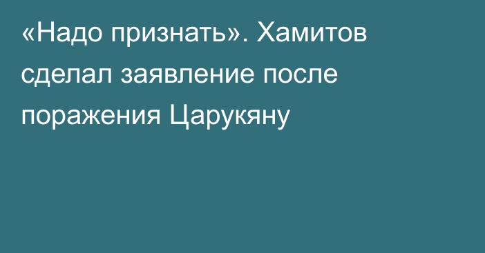 «Надо признать». Хамитов сделал заявление после поражения Царукяну