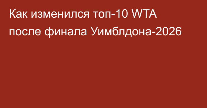 Как изменился топ-10 WTA после финала Уимблдона-2026