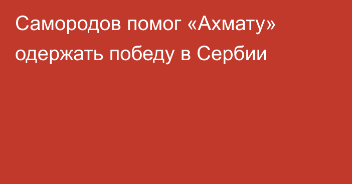 Самородов помог «Ахмату» одержать победу в Сербии