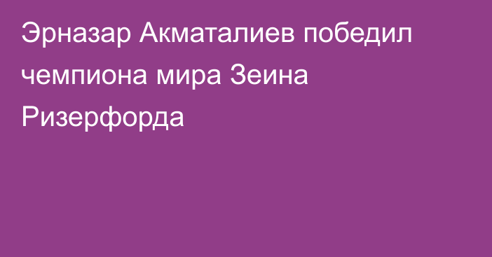 Эрназар Акматалиев победил чемпиона мира Зеина Ризерфорда