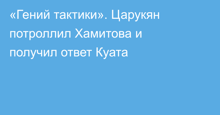 «Гений тактики». Царукян потроллил Хамитова и получил ответ Куата