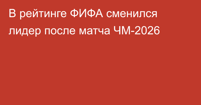 В рейтинге ФИФА сменился лидер после матча ЧМ-2026