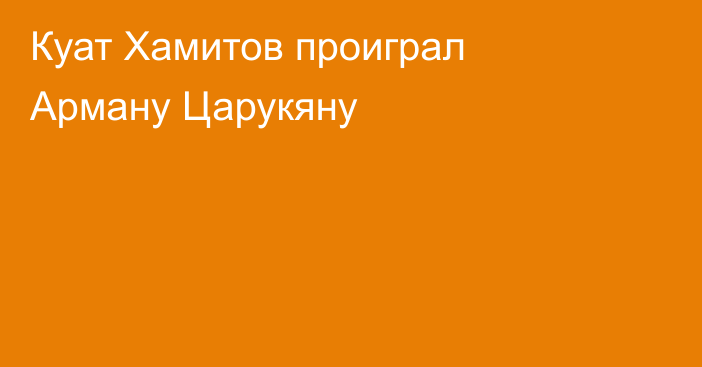 Куат Хамитов проиграл Арману Царукяну