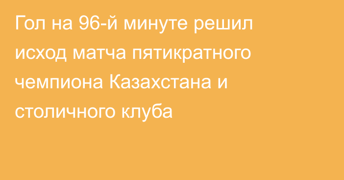 Гол на 96-й минуте решил исход матча пятикратного чемпиона Казахстана и столичного клуба