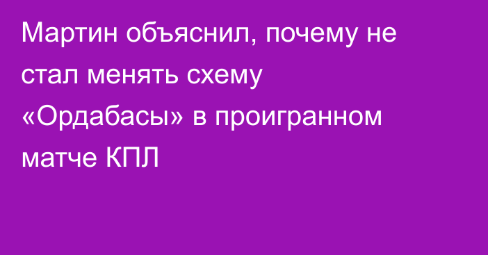 Мартин объяснил, почему не стал менять схему «Ордабасы» в проигранном матче КПЛ