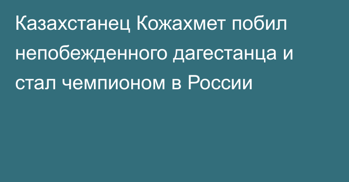 Казахстанец Кожахмет побил непобежденного дагестанца и стал чемпионом в России