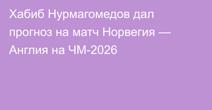 Хабиб Нурмагомедов дал прогноз на матч Норвегия — Англия на ЧМ-2026