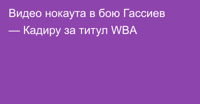 Видео нокаута в бою Гассиев — Кадиру за титул WBA