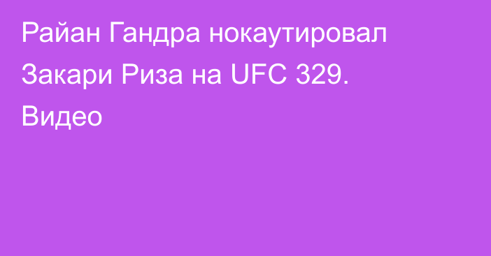 Райан Гандра нокаутировал Закари Риза на UFC 329. Видео