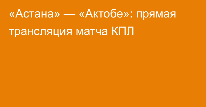 «Астана» — «Актобе»: прямая трансляция матча КПЛ