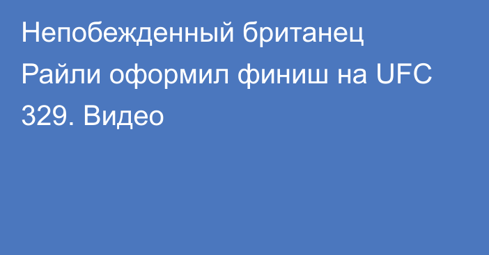 Непобежденный британец Райли оформил финиш на UFC 329. Видео
