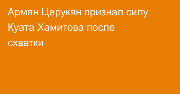 Арман Царукян признал силу Куата Хамитова после схватки