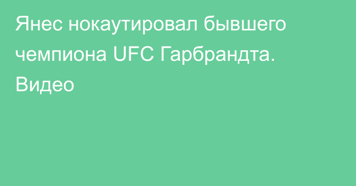 Янес нокаутировал бывшего чемпиона UFC Гарбрандта. Видео