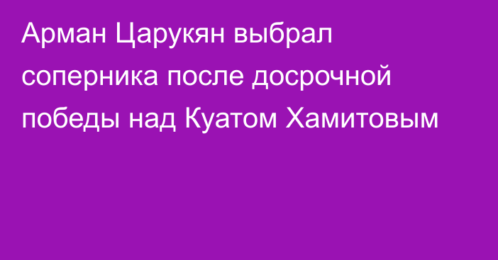 Арман Царукян выбрал соперника после досрочной победы над Куатом Хамитовым