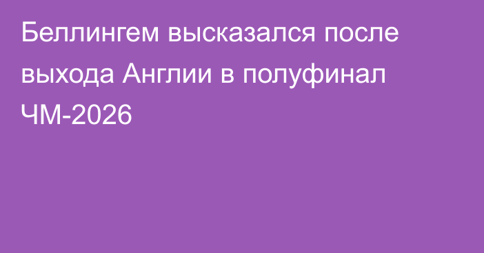 Беллингем высказался после выхода Англии в полуфинал ЧМ-2026