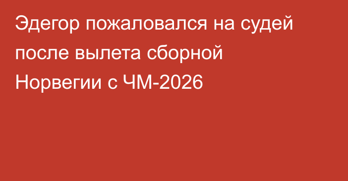 Эдегор пожаловался на судей после вылета сборной Норвегии с ЧМ-2026