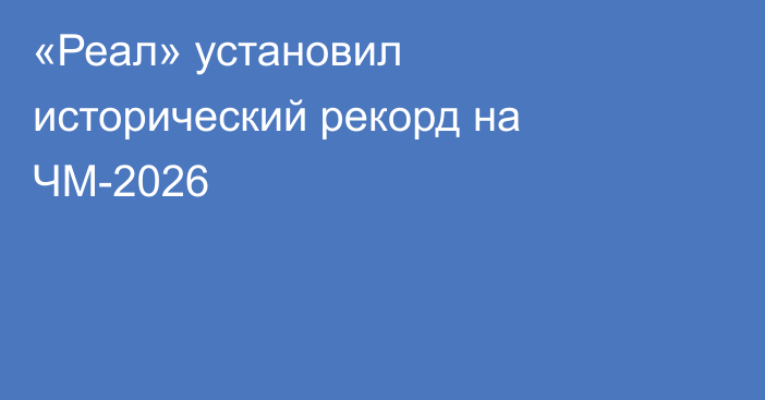 «Реал» установил исторический рекорд на ЧМ-2026