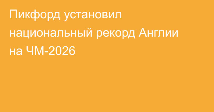 Пикфорд установил национальный рекорд Англии на ЧМ-2026