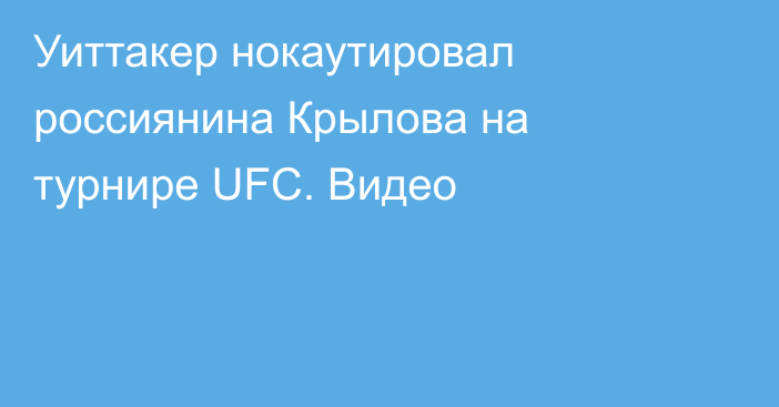 Уиттакер нокаутировал россиянина Крылова на турнире UFC. Видео