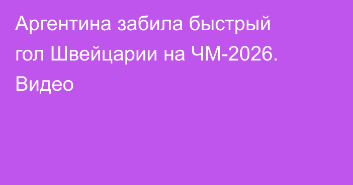Аргентина забила быстрый гол Швейцарии на ЧМ-2026. Видео