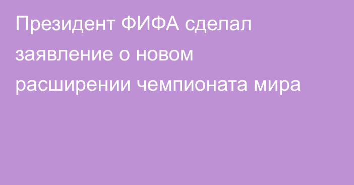 Президент ФИФА сделал заявление о новом расширении чемпионата мира