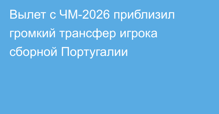 Вылет с ЧМ-2026 приблизил громкий трансфер игрока сборной Португалии