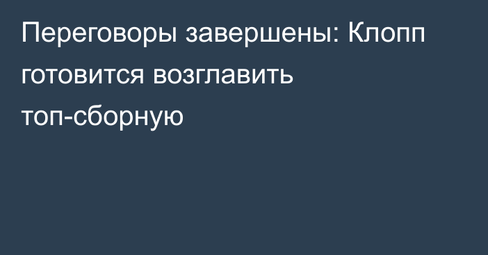Переговоры завершены: Клопп готовится возглавить топ-сборную