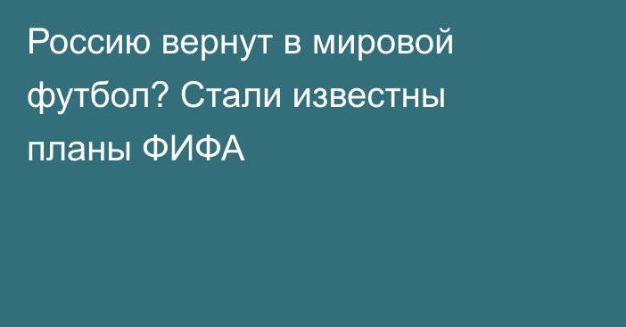 Россию вернут в мировой футбол? Стали известны планы ФИФА