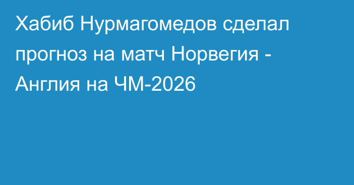Хабиб Нурмагомедов сделал прогноз на матч Норвегия - Англия на ЧМ-2026