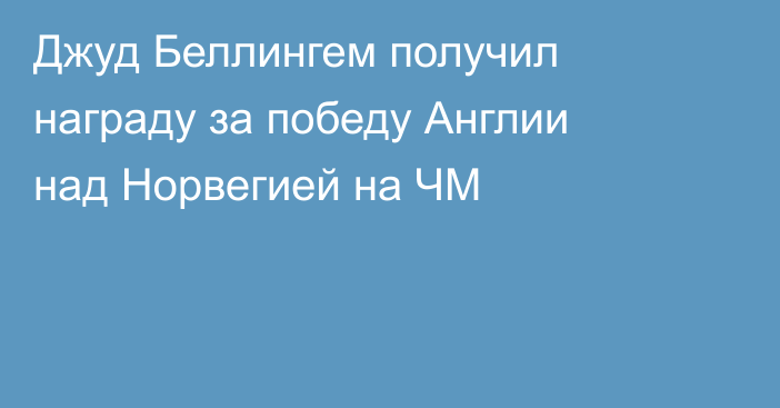 Джуд Беллингем получил награду за победу Англии над Норвегией на ЧМ