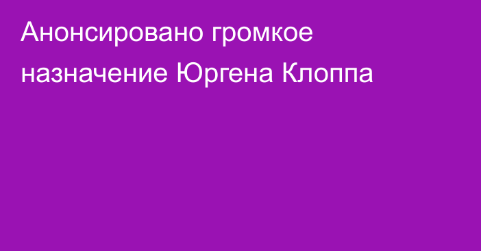 Анонсировано громкое назначение Юргена Клоппа