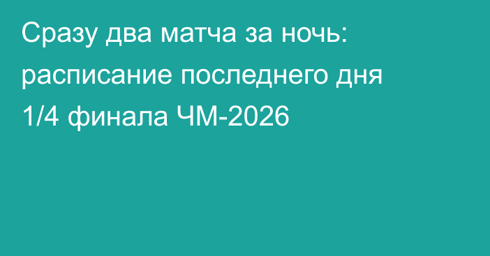 Сразу два матча за ночь: расписание последнего дня 1/4 финала ЧМ-2026
