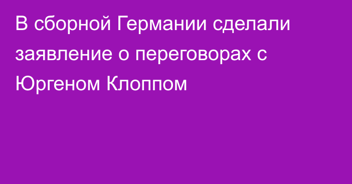 В сборной Германии сделали заявление о переговорах с Юргеном Клоппом