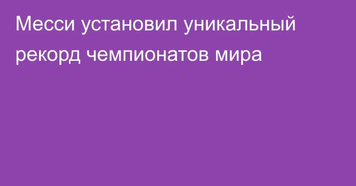 Месси установил уникальный рекорд чемпионатов мира