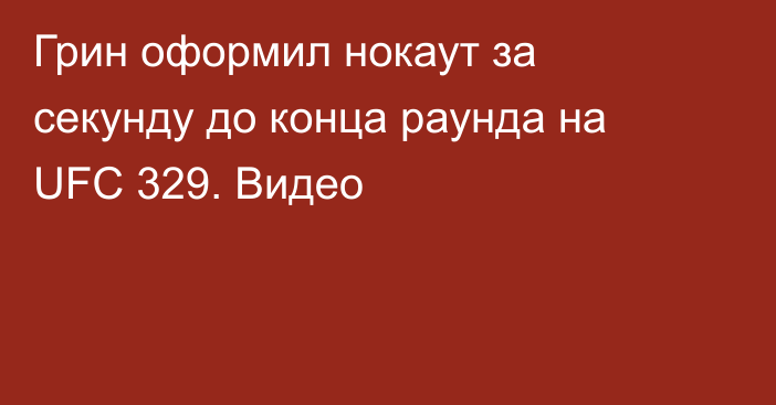 Грин оформил нокаут за секунду до конца раунда на UFC 329. Видео