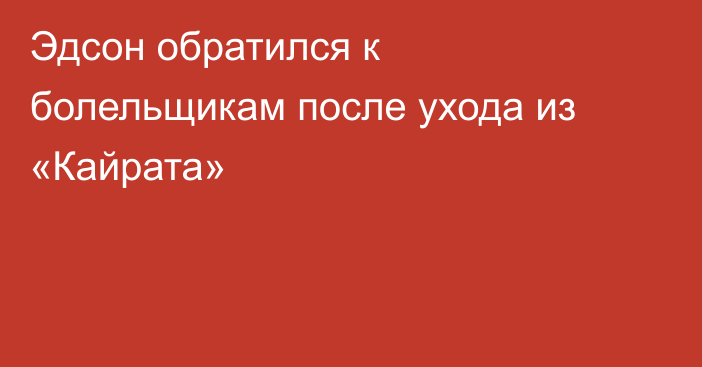 Эдсон обратился к болельщикам после ухода из «Кайрата»