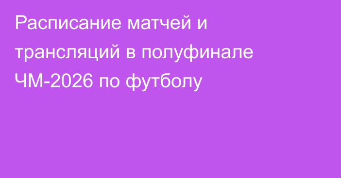Расписание матчей и трансляций в полуфинале ЧМ-2026 по футболу