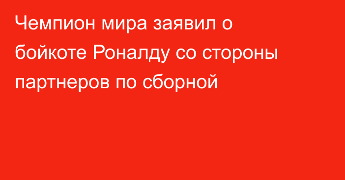 Чемпион мира заявил о бойкоте Роналду со стороны партнеров по сборной