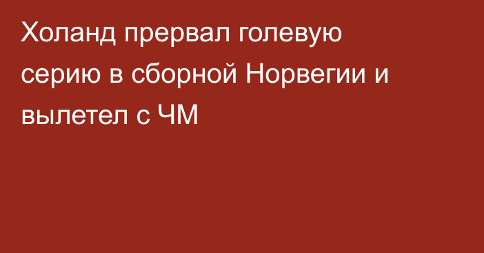 Холанд прервал голевую серию в сборной Норвегии и вылетел с ЧМ