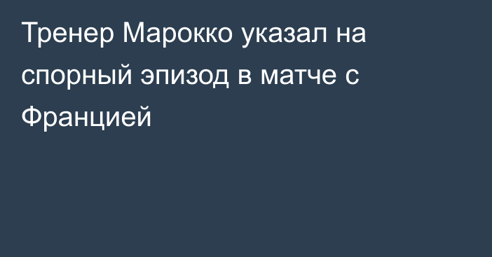 Тренер Марокко указал на спорный эпизод в матче с Францией