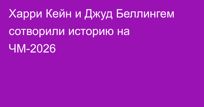 Харри Кейн и Джуд Беллингем сотворили историю на ЧМ-2026